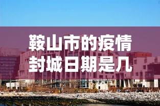 鞍山市的疫情封城日期是几号