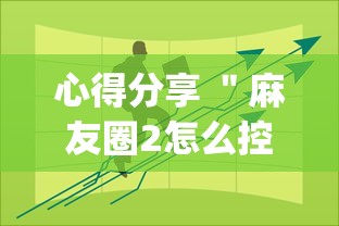 心得分享 ＂麻友圈2怎么控制输赢”(果然有透视挂)