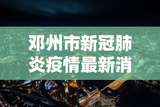 邓州市新冠肺炎疫情最新消息