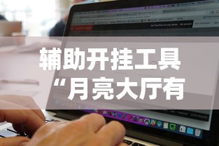 辅助开挂工具“月亮大厅有挂吗	”开挂辅助脚本+详细开挂