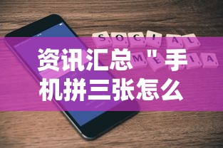 资讯汇总 ＂手机拼三张怎么玩才能赢”确实有挂