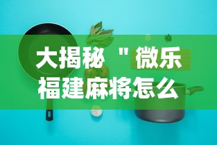 大揭秘 ＂微乐福建麻将怎么打才会赢”(必备工具)辅助教学