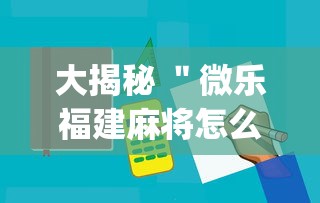 大揭秘 ＂微乐福建麻将怎么打才会赢”(必备工具)辅助教学