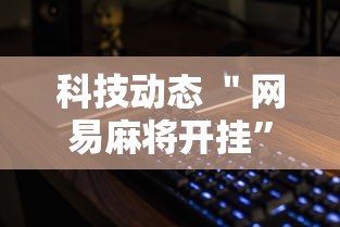 科技动态 ＂网易麻将开挂	”详细分享装挂步骤