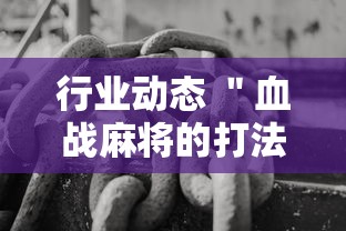 行业动态 "血战麻将的打法和技巧最新辅助详细教程 行业动态 "血战麻将的打法和技巧最新辅助详细教程