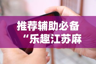 推荐辅助必备“乐趣江苏麻将挂苹果版”确实有挂