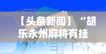 【头条新闻】“胡乐永州麻将有挂吗	”-详细教程
