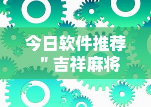 今日软件推荐 ＂吉祥麻将到底有没有挂	”最新辅助详细教程