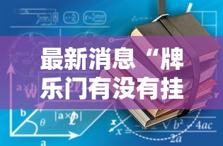 最新消息“牌乐门有没有挂吗”-详细教程