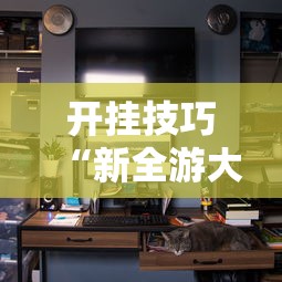 开挂技巧“新全游大厅有挂吗”分享辅助外挂教程