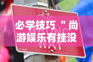 必学技巧 ＂尚游娱乐有挂没”详细开挂教程