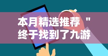 本月精选推荐 ＂终于找到了九游大厅有挂吗”通用版下载教程！