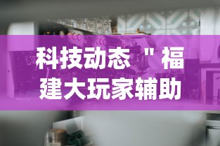 科技动态 ＂福建大玩家辅助器”开挂(透视)辅助神器