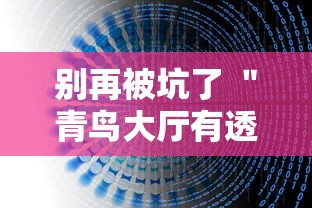别再被坑了 ＂青鸟大厅有透视挂吗	”详细外挂辅助详细教程