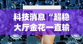 科技消息“超稳大厅金花一直输”(详细辅助脚本)