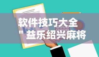 软件技巧大全 ＂益乐绍兴麻将有挂吗”确实可以使用辅助
