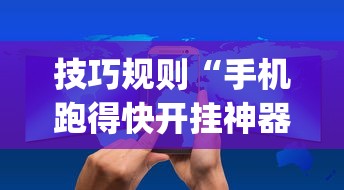 技巧规则“手机跑得快开挂神器	”(详细开挂教程)